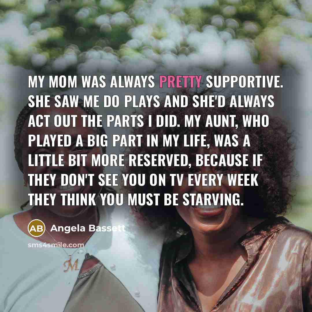 “My mom was always pretty supportive. She saw me do…” quote by Angela Bassett