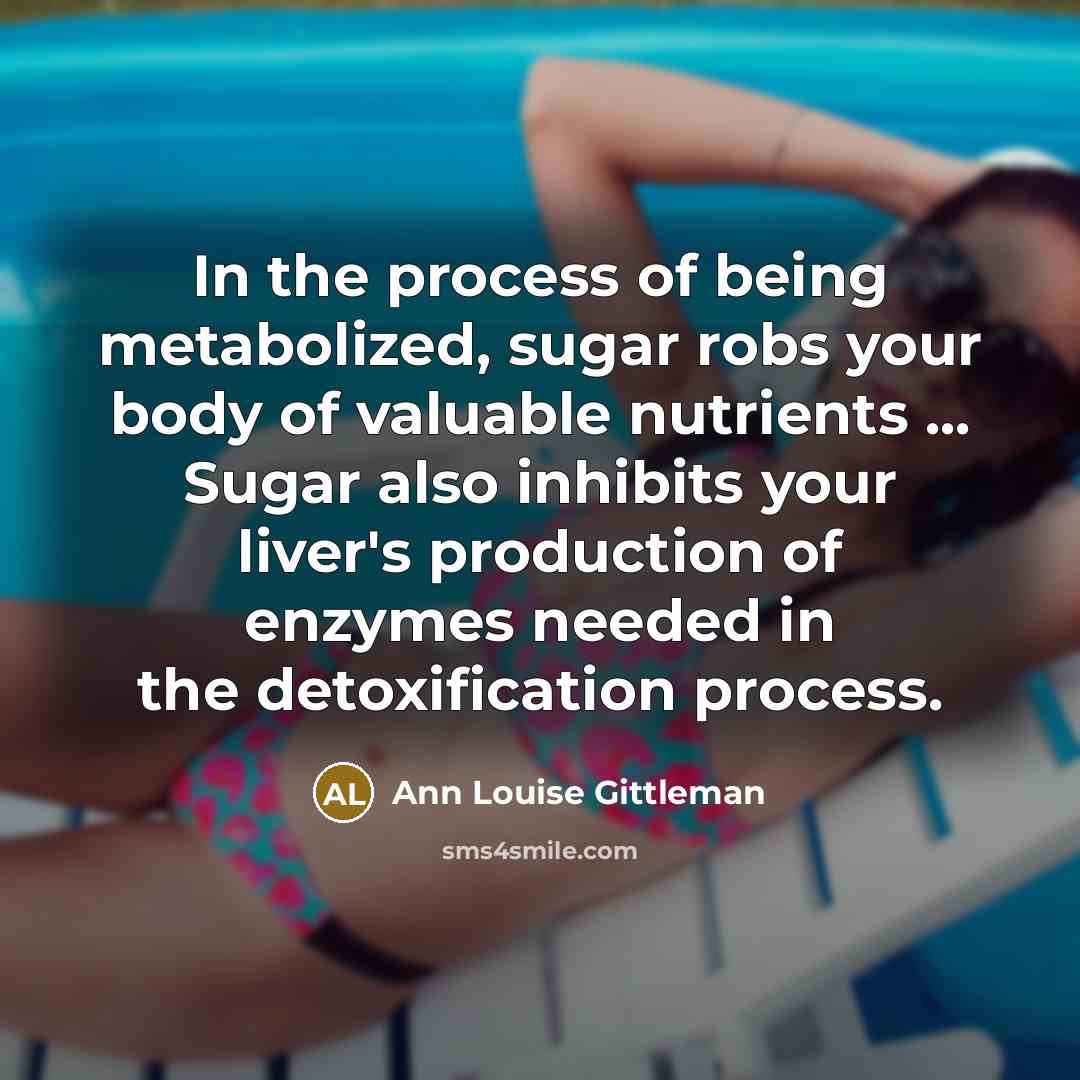 “In the process of being metabolized, sugar robs your body…” quote by Ann Louise Gittleman