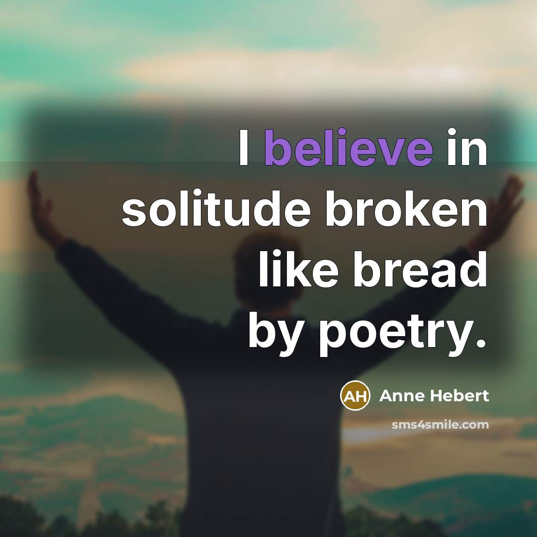 “I believe in solitude broken like bread by poetry.…” quote by Anne Hebert