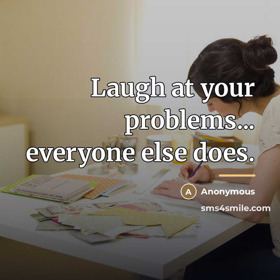 “Laugh at your problems... everyone else does.…” quote by Anonymous