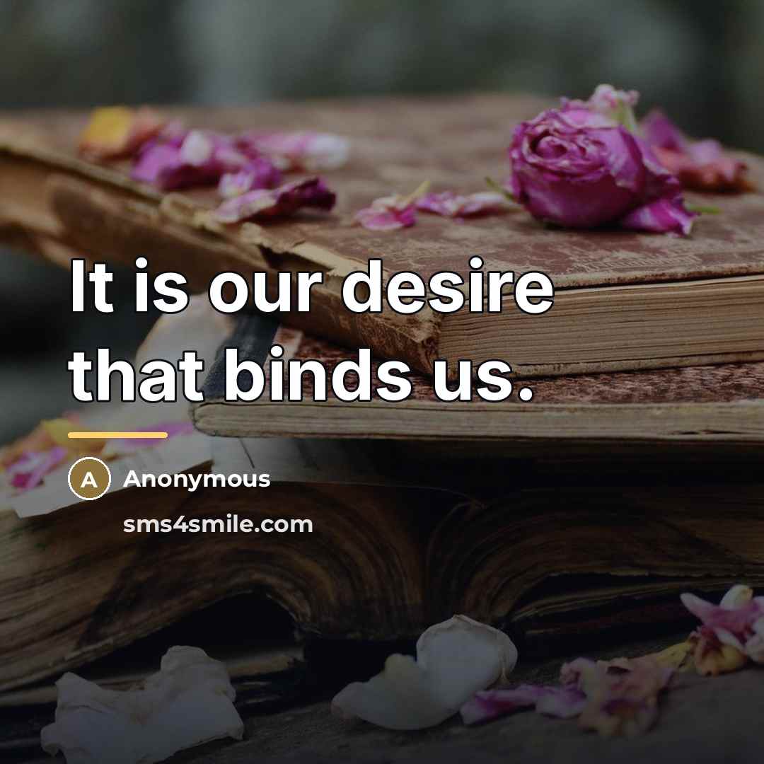 “It is our desire that binds us.…” quote by Anonymous