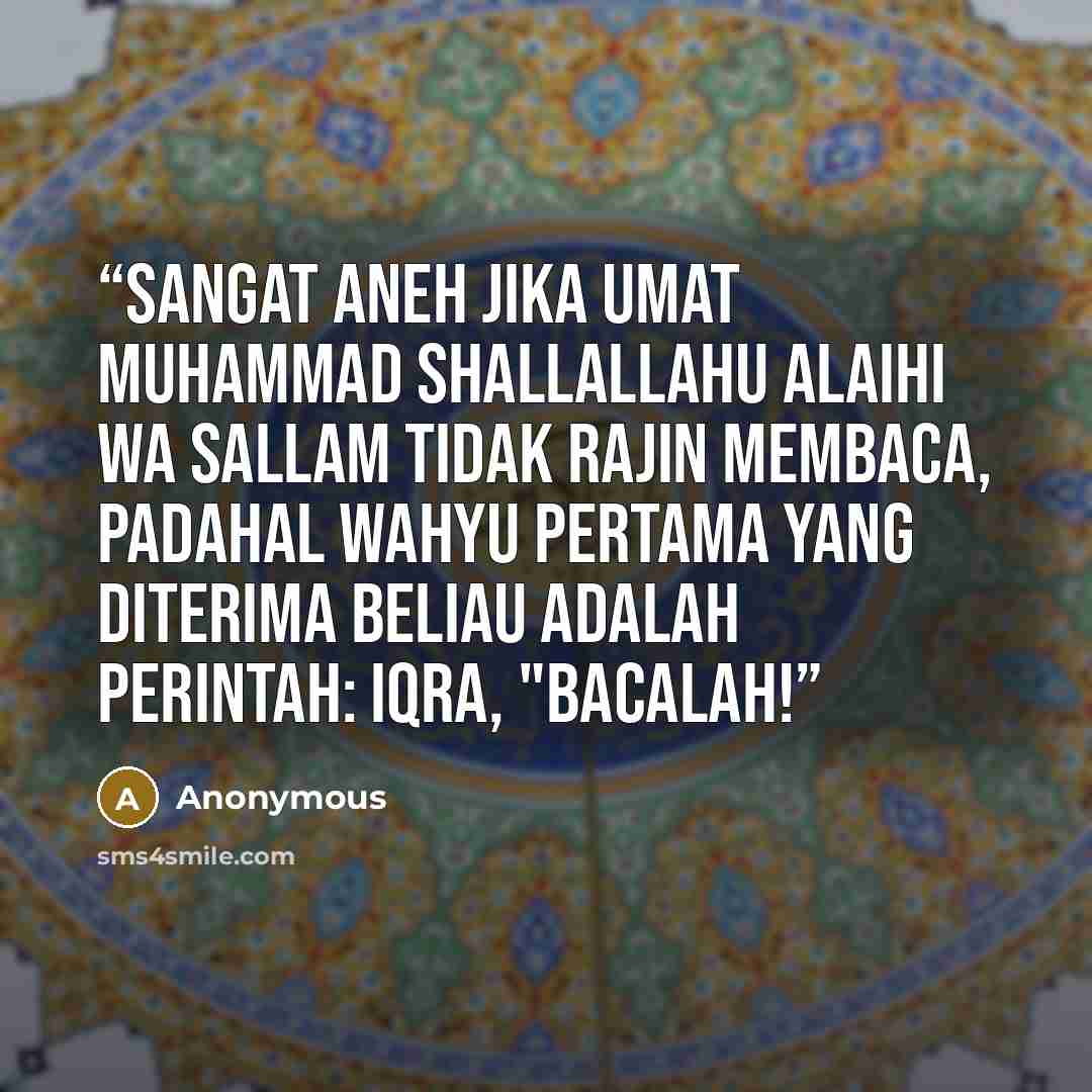 “Sangat aneh jika umat Muhammad Shallallahu Alaihi wa Sallam tidak rajin membaca, padahal wahyu pertama yang diterima beliau adalah perintah: Iqra, "Bacalah!” quote by Anonymous