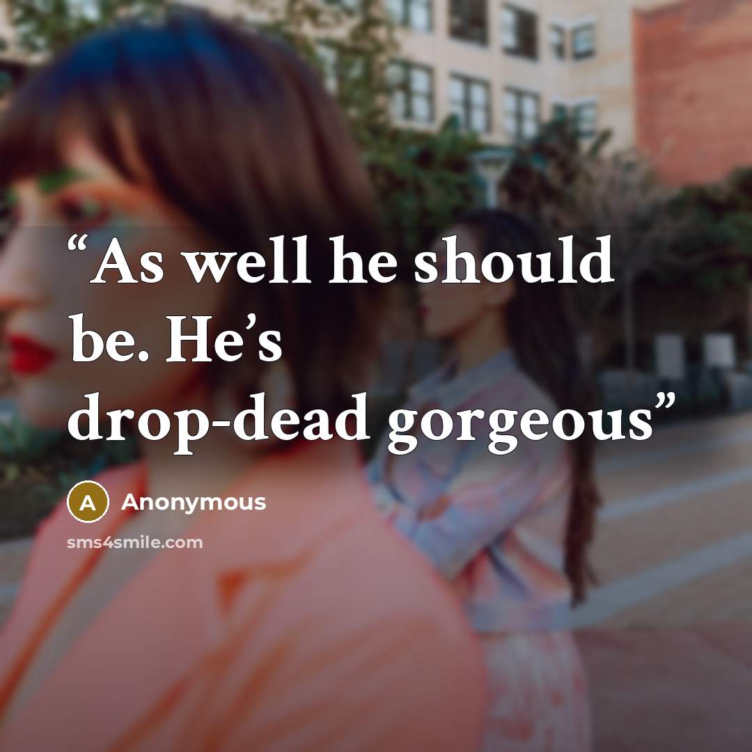 “As well he should be. He’s drop-dead gorgeous” quote by Anonymous