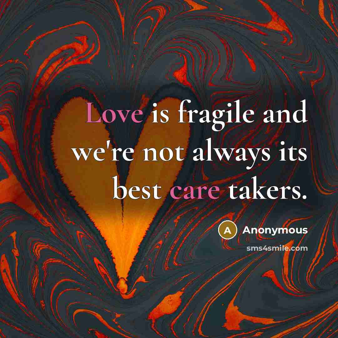 “Love is fragile and we're not always its best care takers.” quote by Anonymous