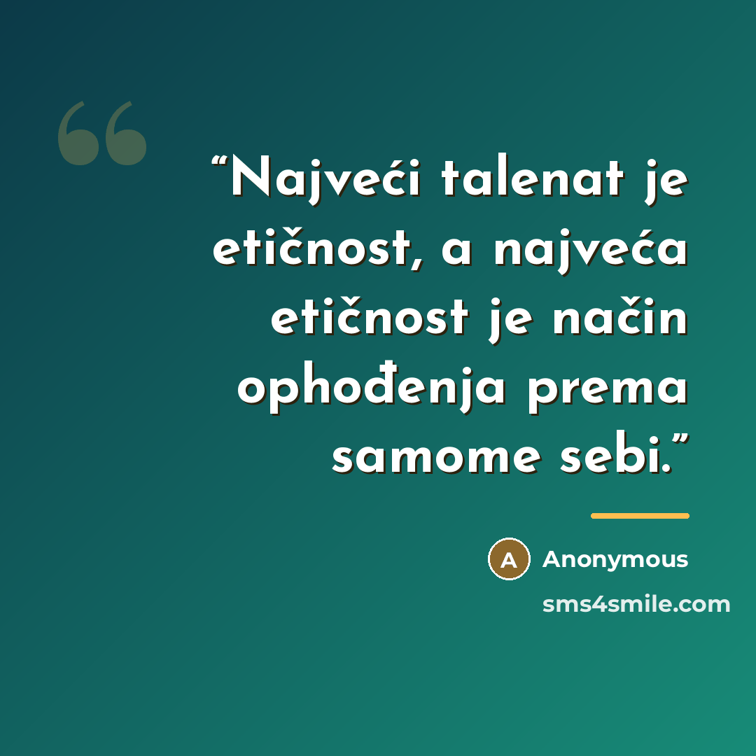 “Najveći talenat je etičnost, a najveća etičnost je način ophođenja prema samome sebi.” quote by Anonymous
