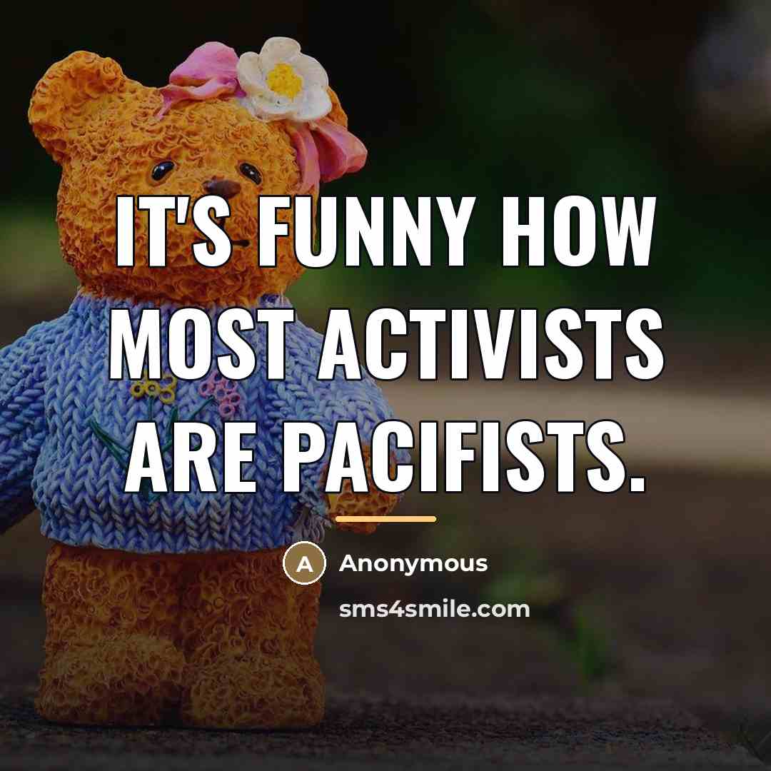 “It's funny how most activists are pacifists.…” quote by Anonymous