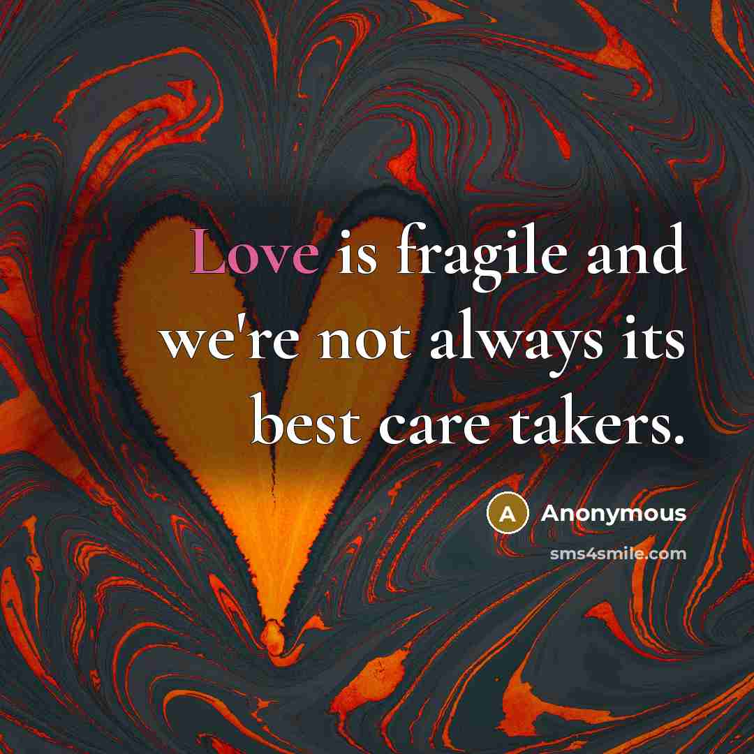 “Love is fragile and we're not always its best care takers.” quote by Anonymous