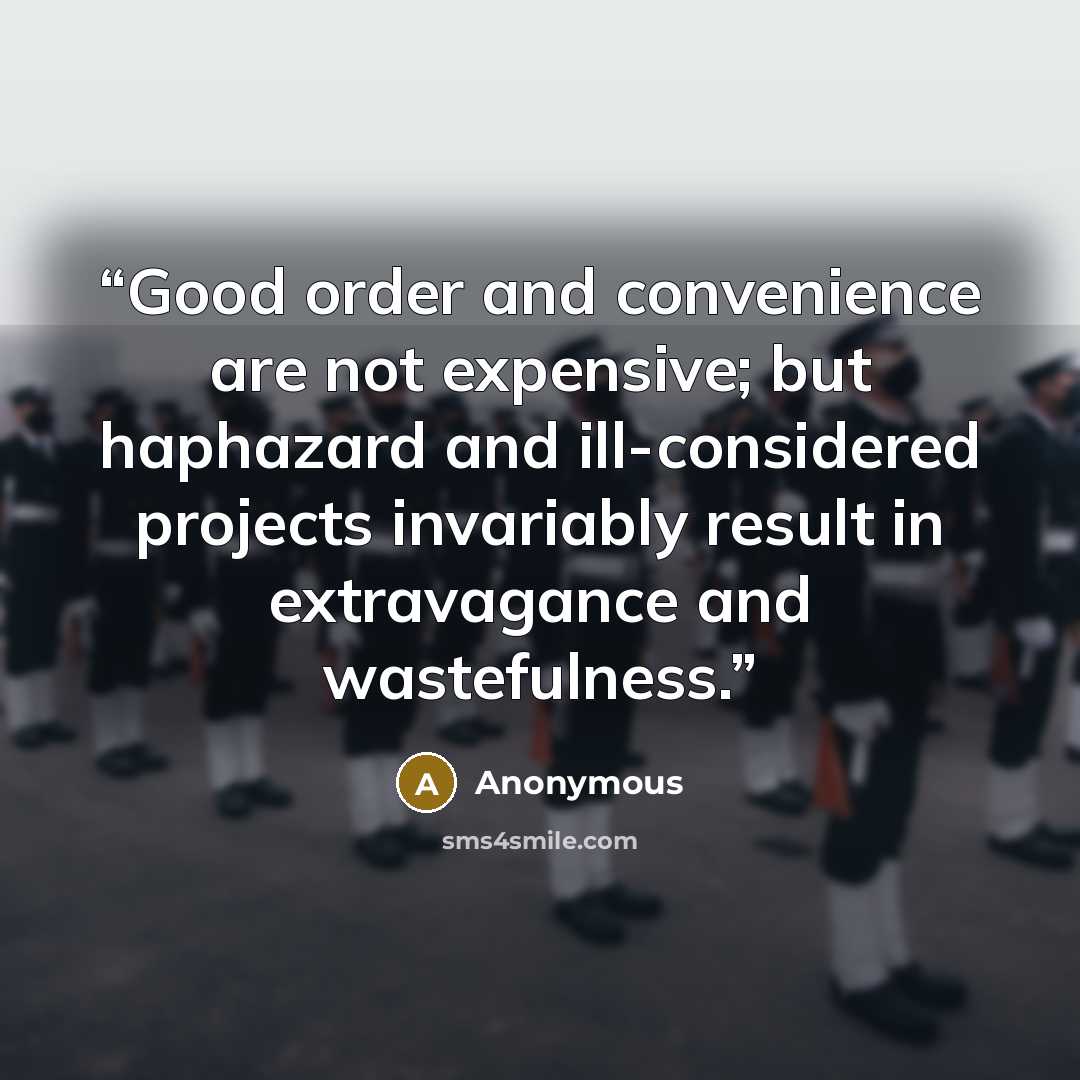“Good order and convenience are not expensive; but haphazard and ill-considered projects invariably result in extravagance and wastefulness.” quote by Anonymous