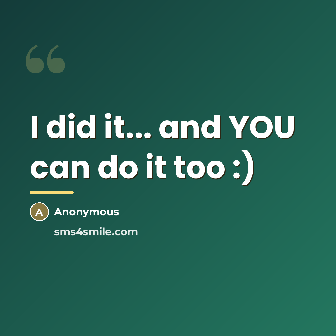 “I did it... and YOU can do it too :)…” quote by Anonymous