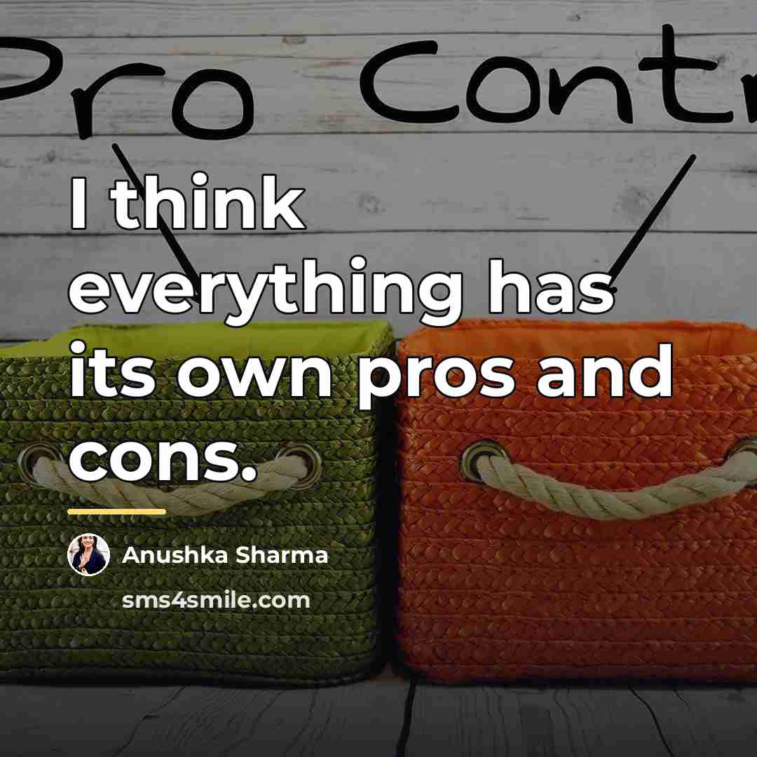“I think everything has its own pros and cons.…” quote by Anushka Sharma