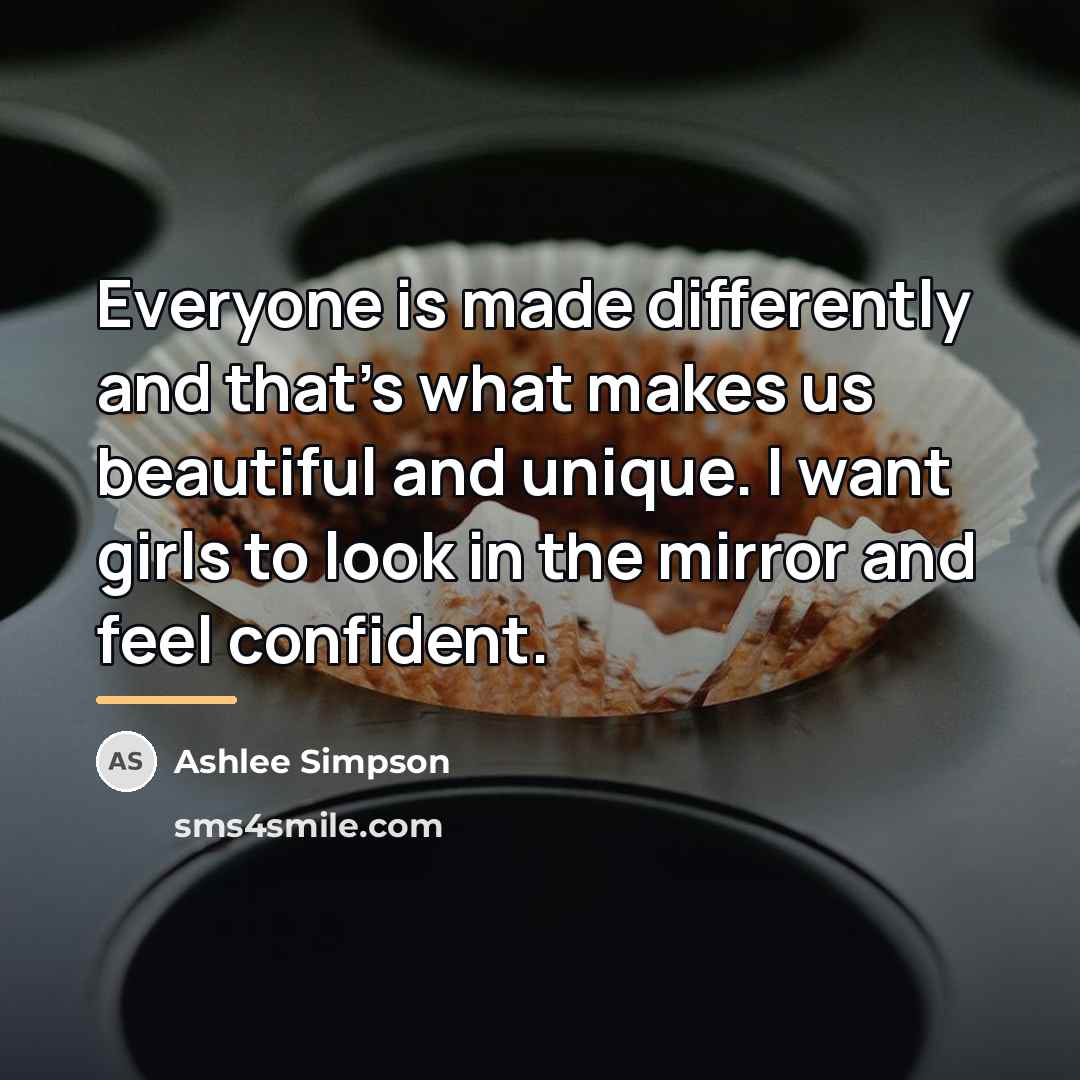 “Everyone is made differently and that's what makes us beautiful…” quote by Ashlee Simpson