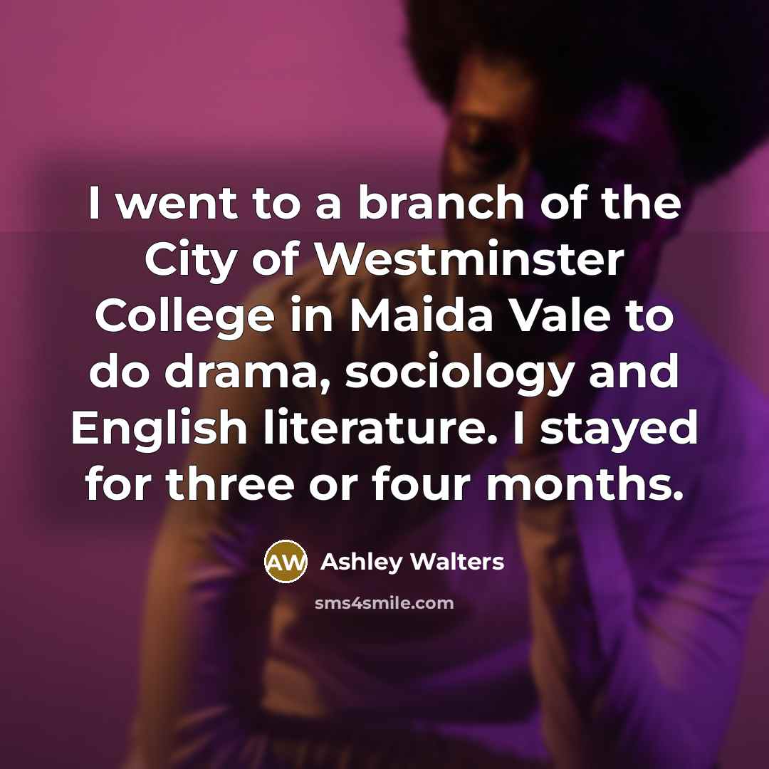 “I went to a branch of the City of Westminster College in Maida Vale to do drama, sociology and English literature. I stayed for three or four months.” quote by Ashley Walters