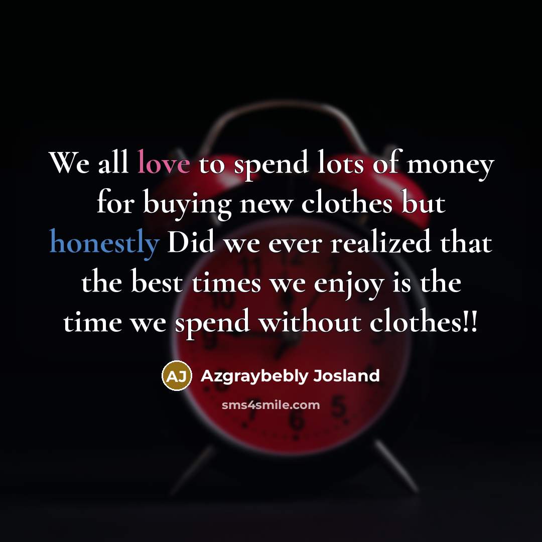 “We all love to spend lots of money for buying new clothes but honestly Did we ever realized that the best times we enjoy is the time we spend without clothes!!” quote by Azgraybebly Josland