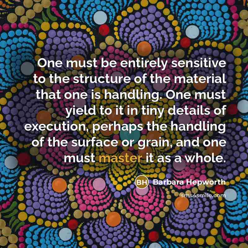 “One must be entirely sensitive to the structure of the…” quote by Barbara Hepworth