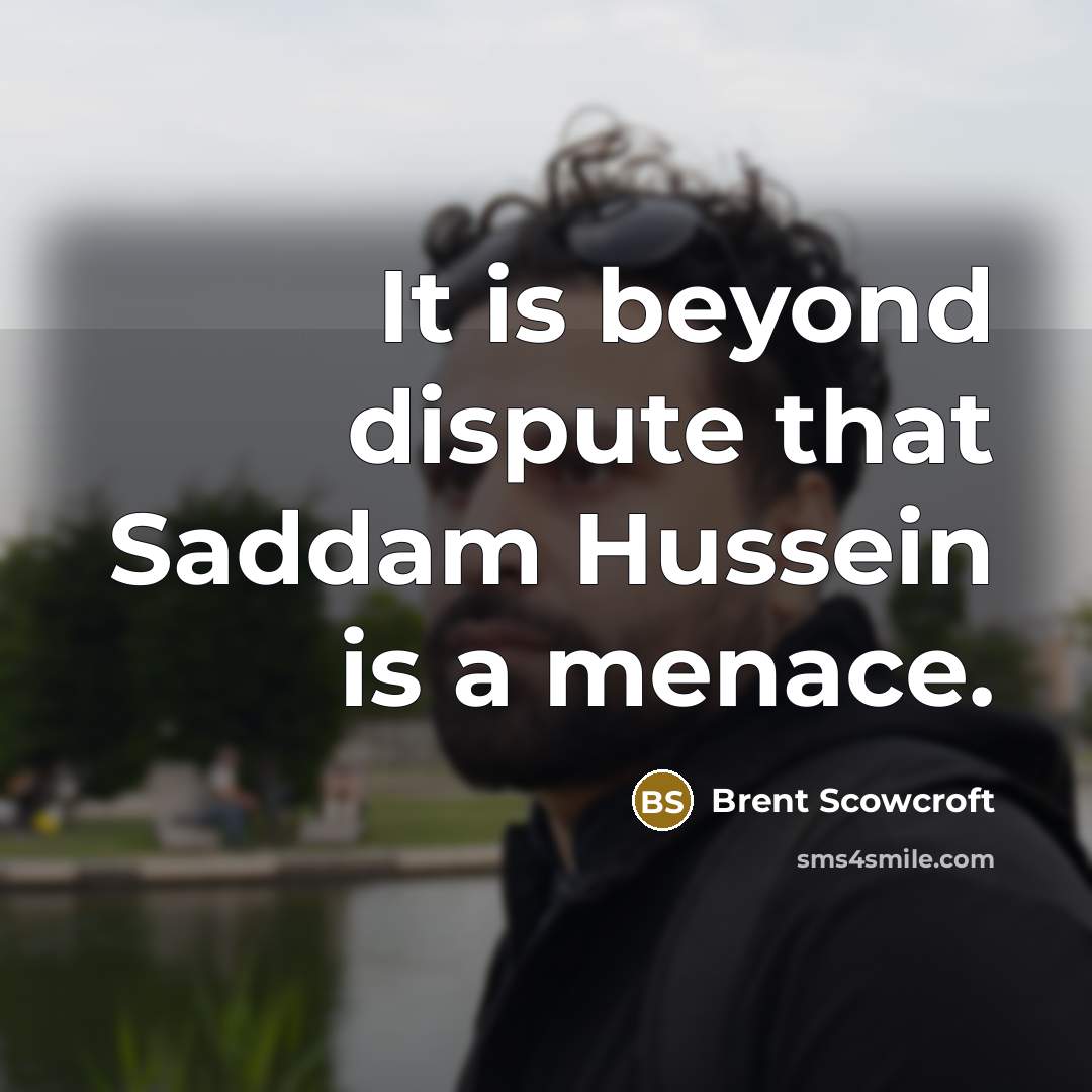 “It is beyond dispute that Saddam Hussein is a menace.…” quote by Brent Scowcroft
