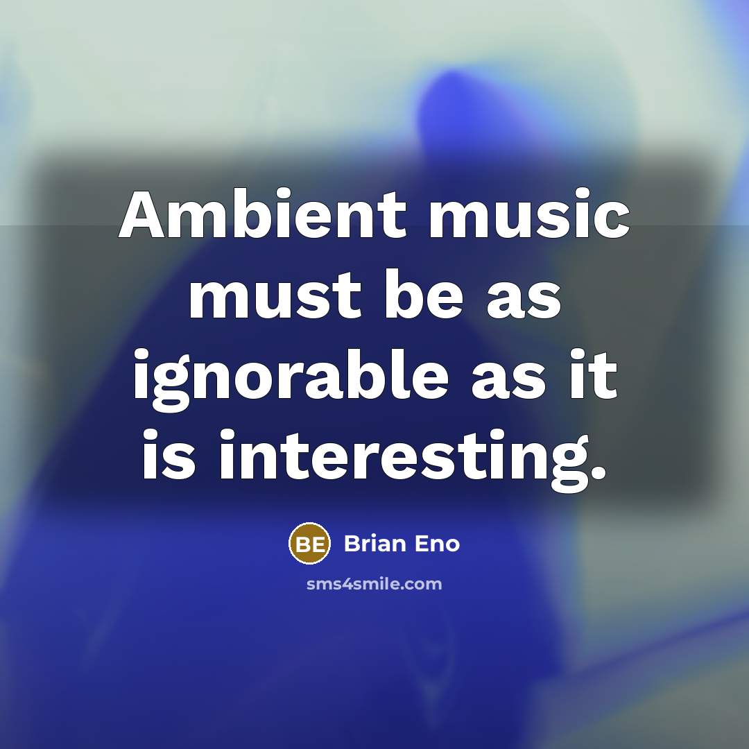 “Ambient music must be as ignorable as it is interesting.…” quote by Brian Eno
