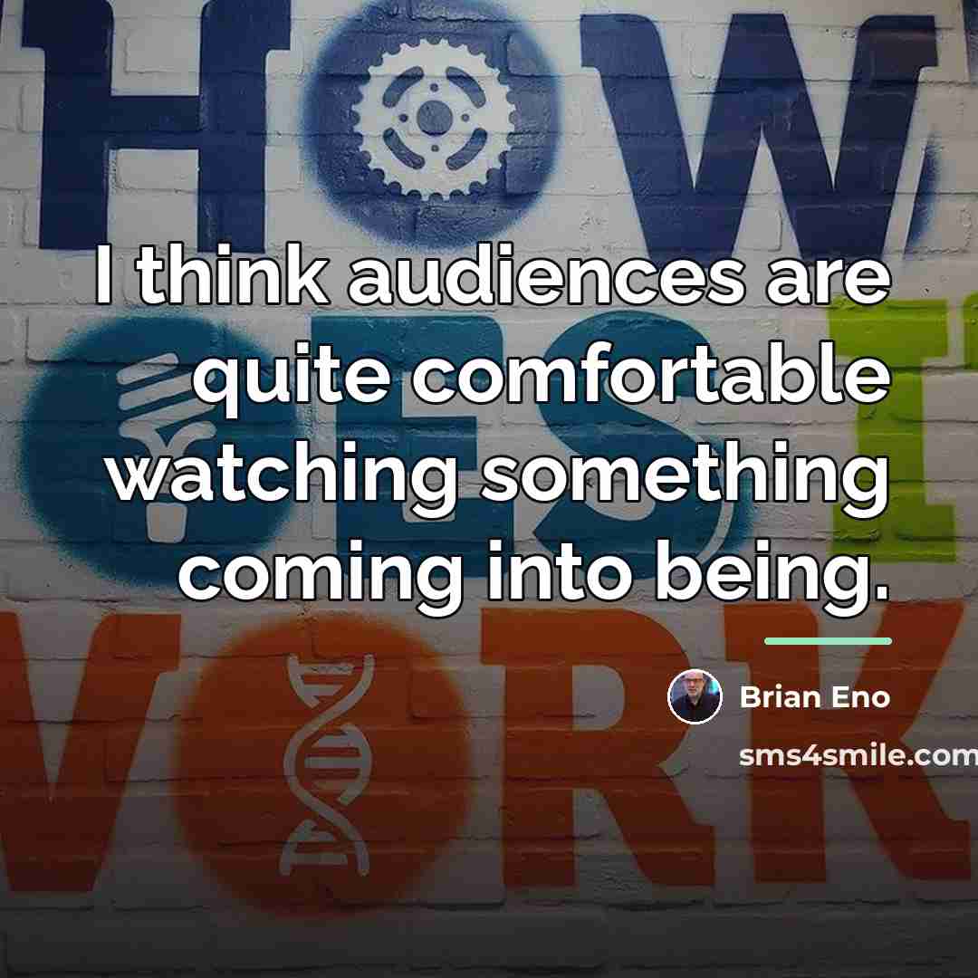 “I think audiences are quite comfortable watching something coming into…” quote by Brian Eno