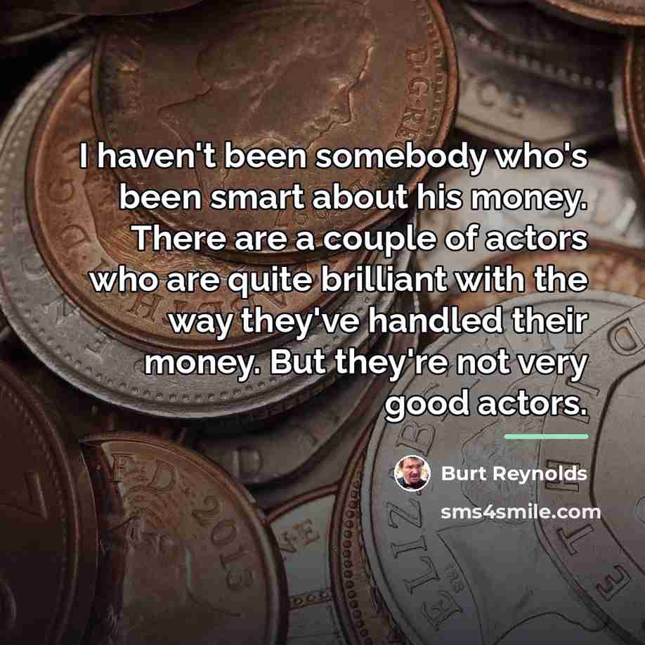 “I haven't been somebody who's been smart about his money.…” quote by Burt Reynolds