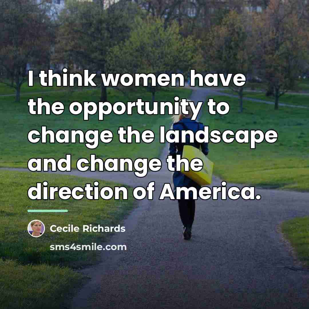 “I think women have the opportunity to change the landscape…” quote by Cecile Richards