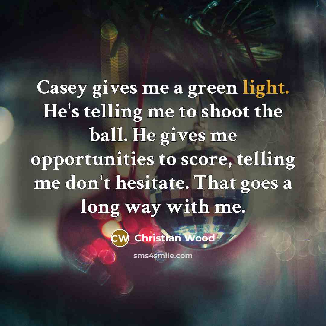 “Casey gives me a green light. He's telling me to shoot the ball. He gives me opportunities to score, telling me don't hesitate. That goes a long way with me.” quote by Christian Wood