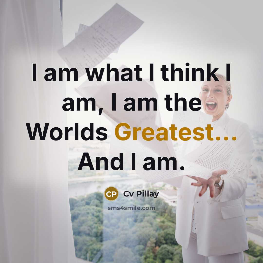 “I am what I think I am, I am the Worlds Greatest... And I am.” quote by Cv Pillay