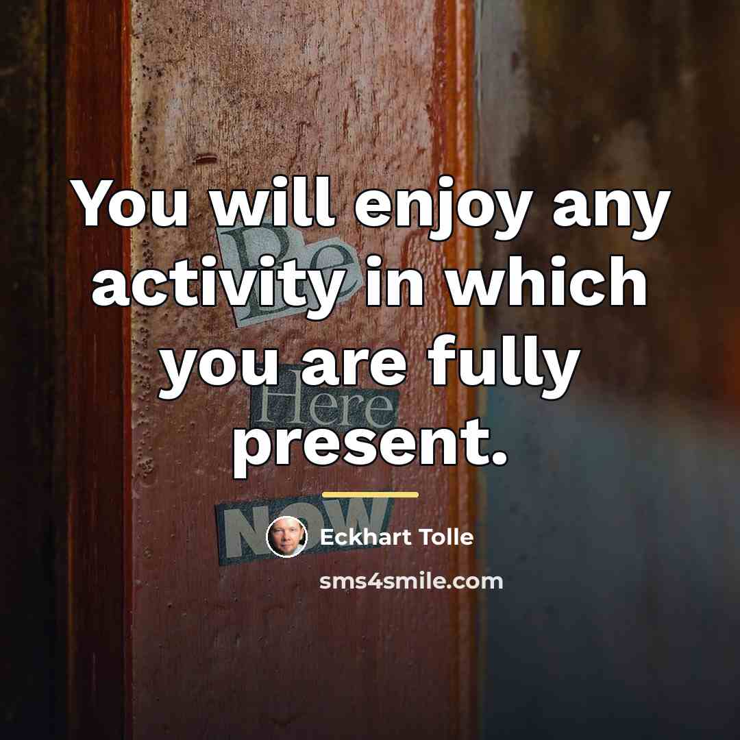 “You will enjoy any activity in which you are fully…” quote by Eckhart Tolle
