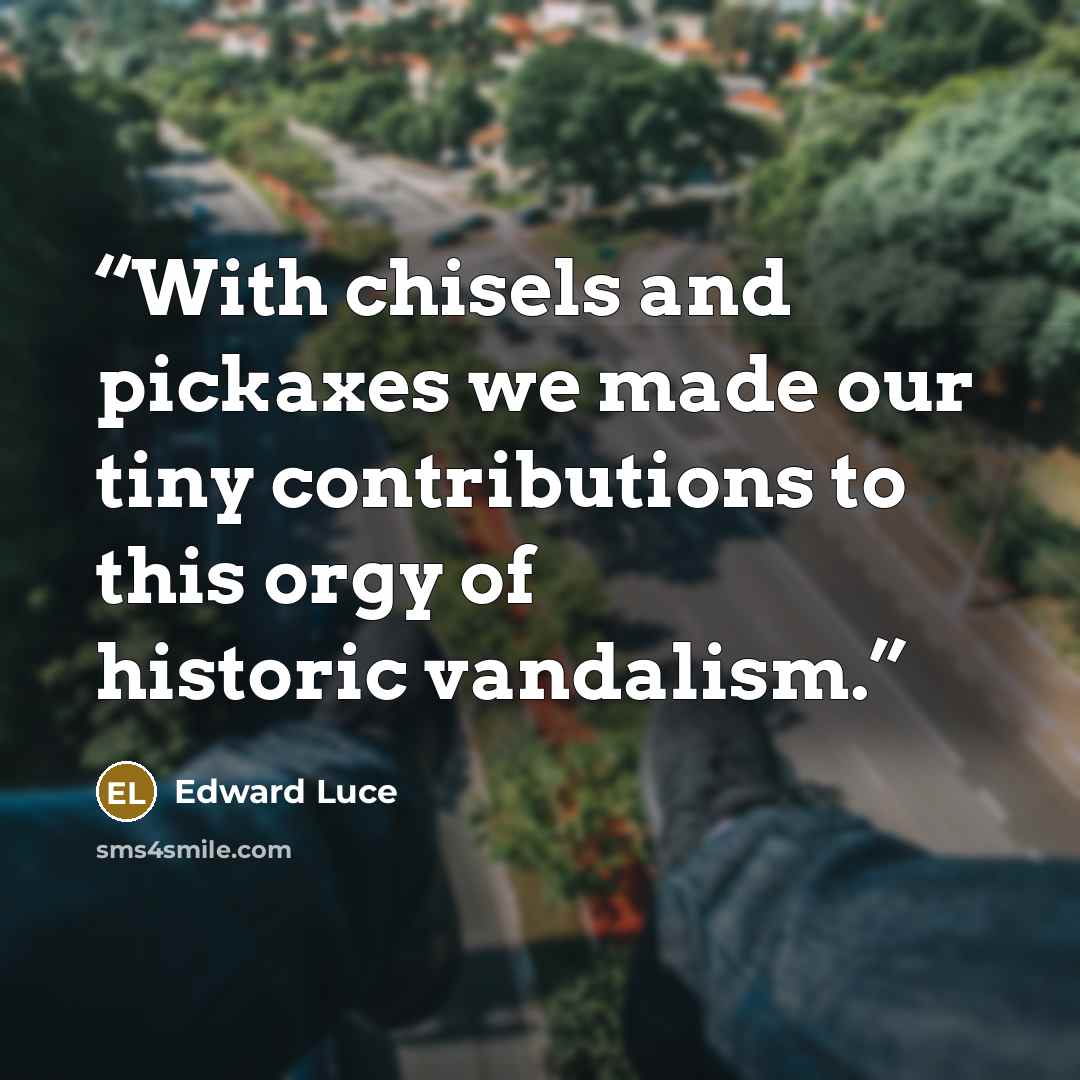 “With chisels and pickaxes we made our tiny contributions to this orgy of historic vandalism.” quote by Edward Luce