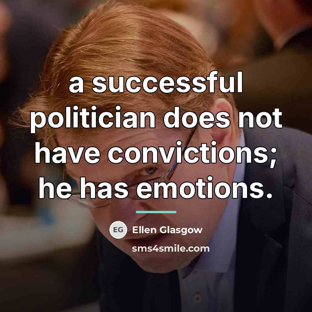 “a successful politician does not have convictions; he has emotions.…” quote by Ellen Glasgow
