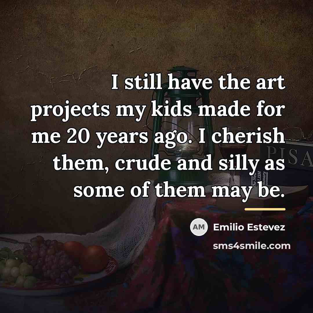 “I still have the art projects my kids made for…” quote by Emilio Estevez
