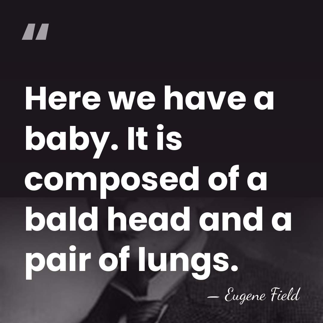 Here we have a baby. It is composed of a bald head&hellip; - Eugene Field