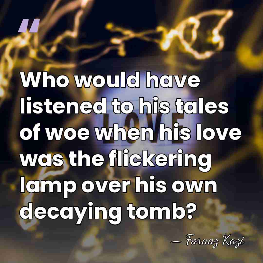 Who would have listened to his tales of woe when his love&hellip; - Faraaz Kazi