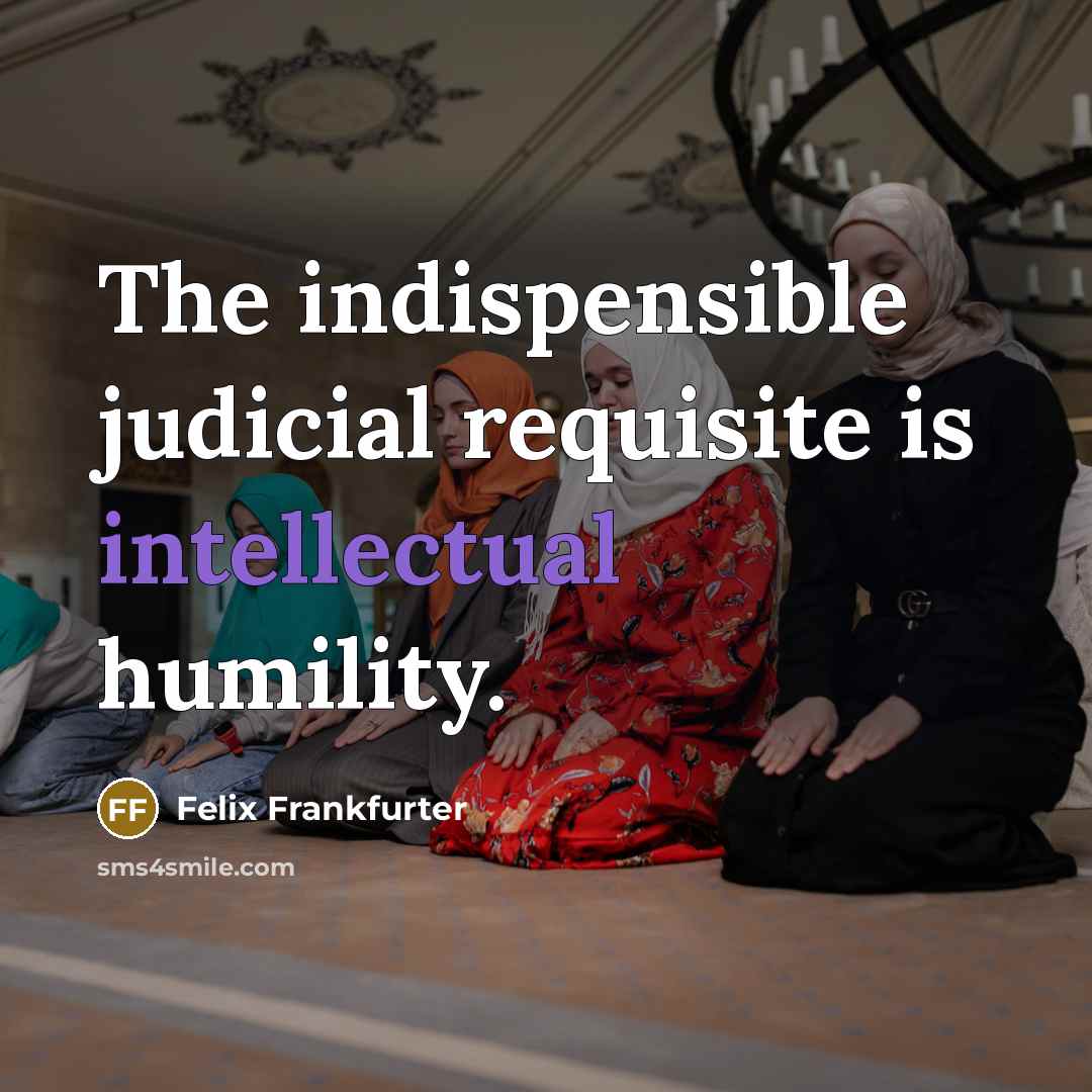 “The indispensible judicial requisite is intellectual humility.…” quote by Felix Frankfurter