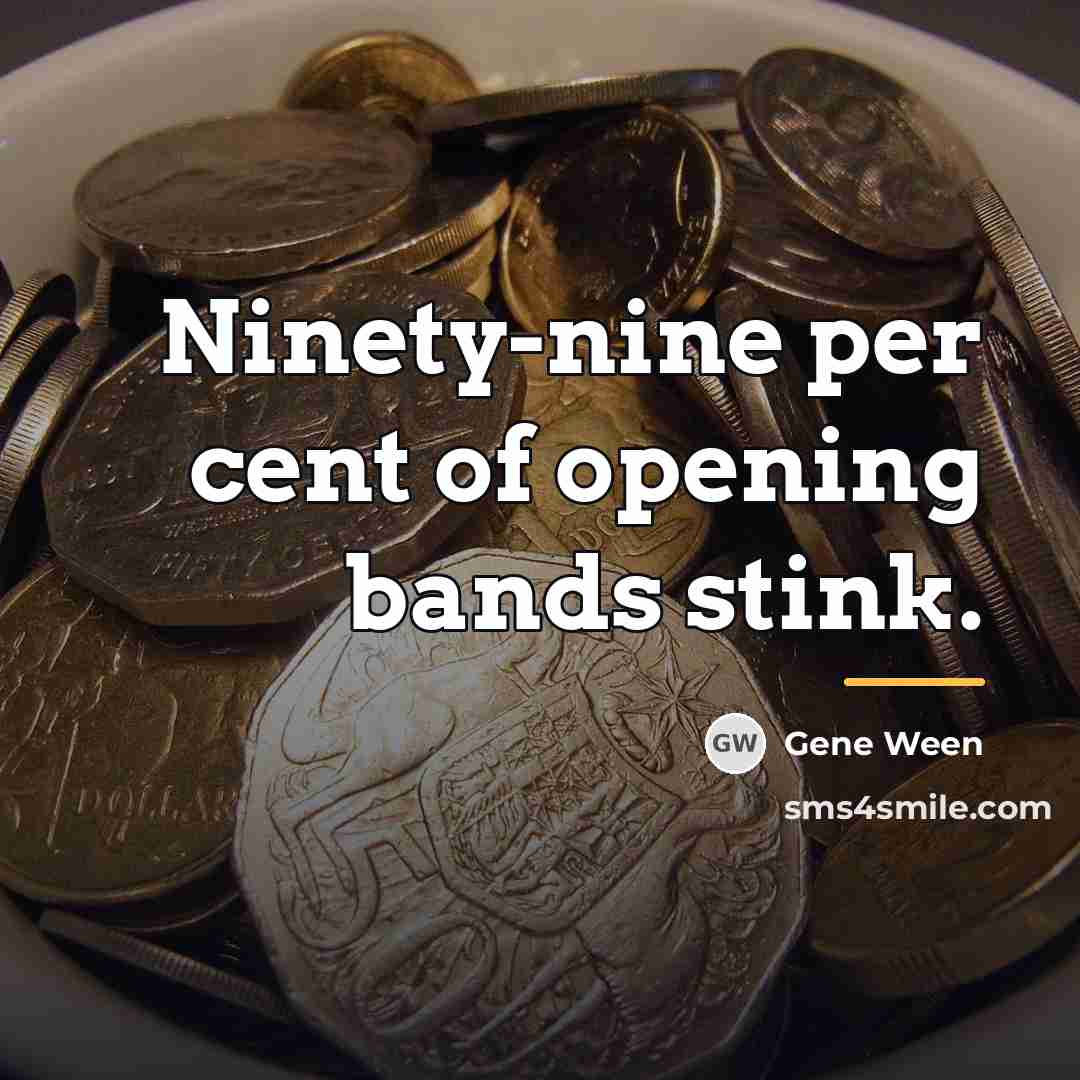 “Ninety-nine per cent of opening bands stink.…” quote by Gene Ween