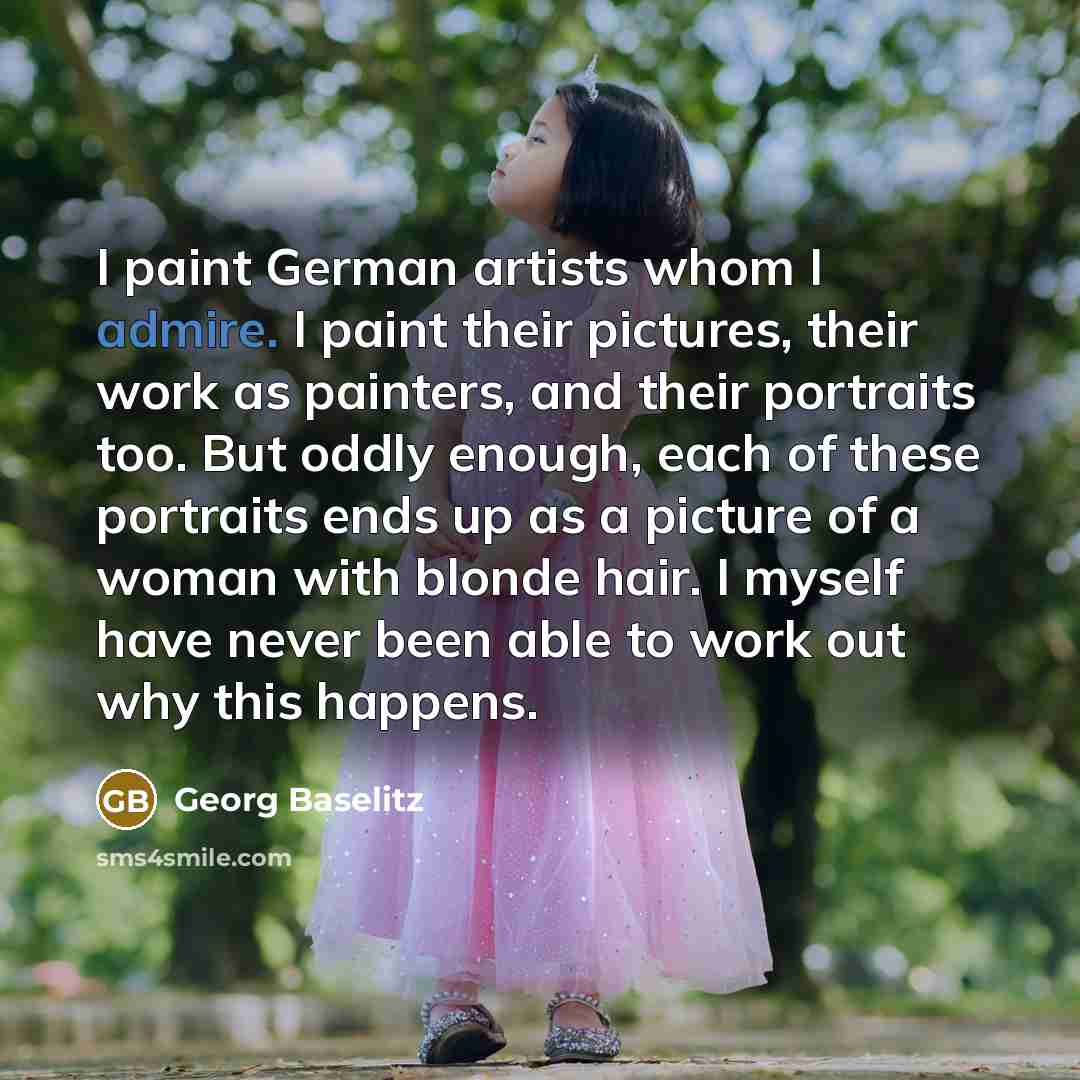 “I paint German artists whom I admire. I paint their…” quote by Georg Baselitz