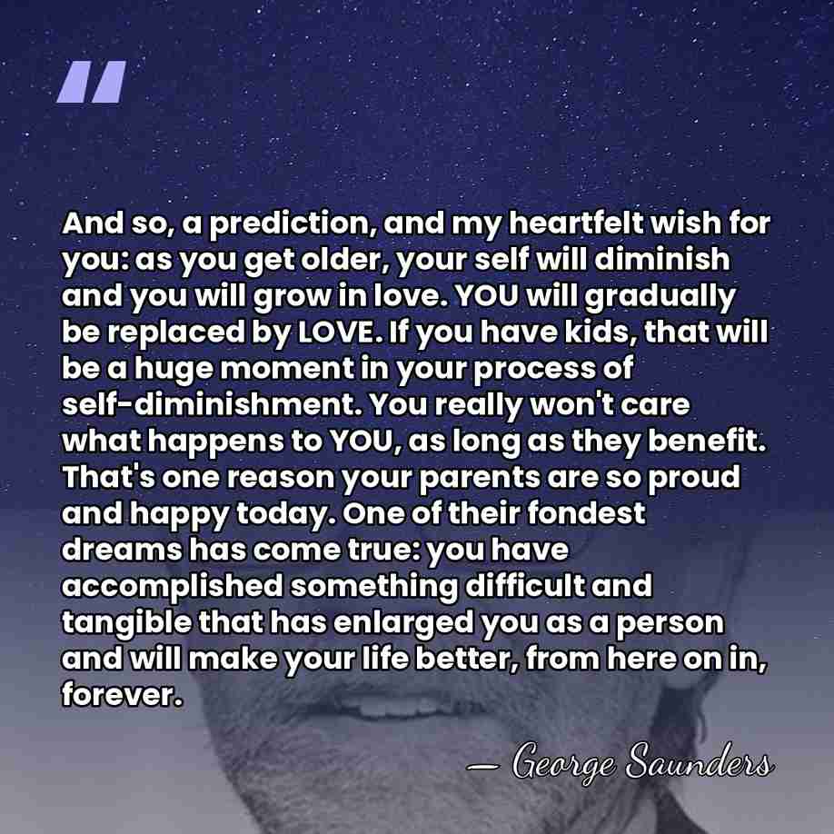 And so, a prediction, and my heartfelt wish for you: as you&hellip; - George Saunders