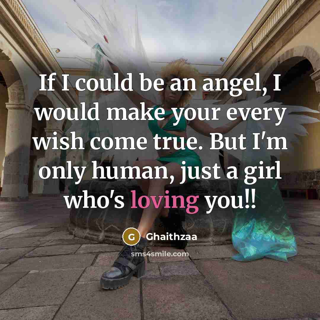 “If I could be an angel, I would make your every wish come true. But I'm only human, just a girl who's loving you!!” quote by Ghaithzaa