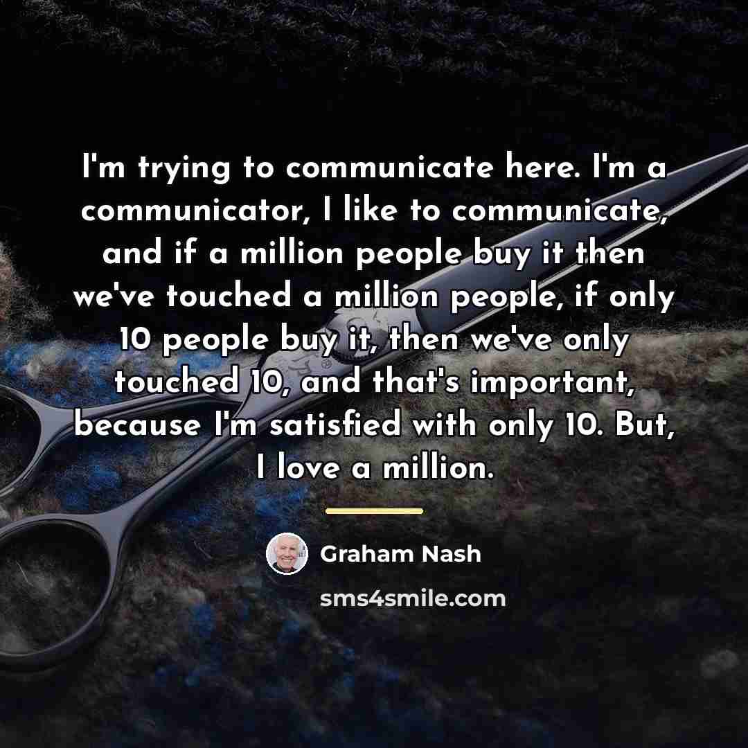 “I'm trying to communicate here. I'm a communicator, I like…” quote by Graham Nash