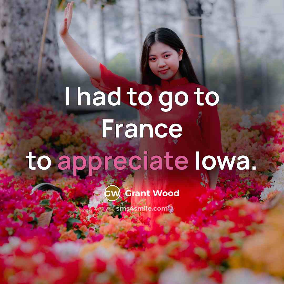 “I had to go to France to appreciate Iowa.…” quote by Grant Wood
