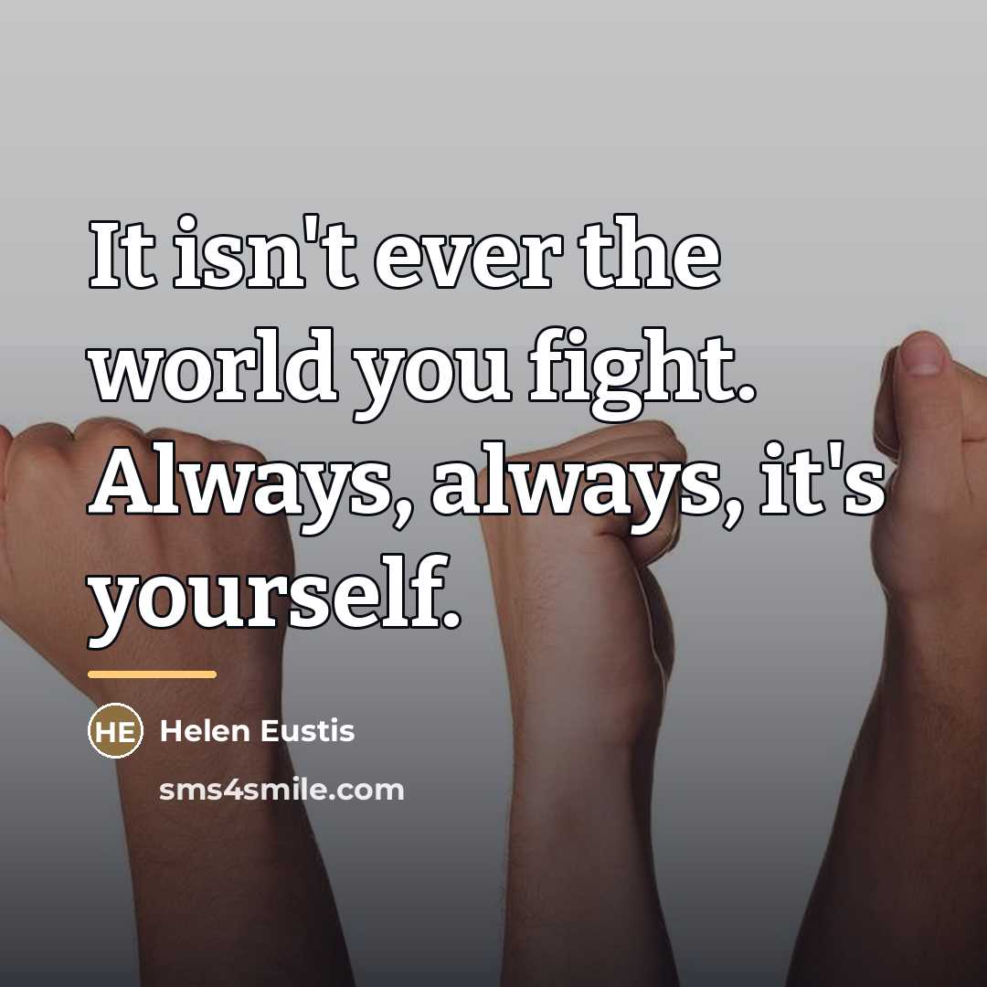 “It isn't ever the world you fight. Always, always, it's…” quote by Helen Eustis
