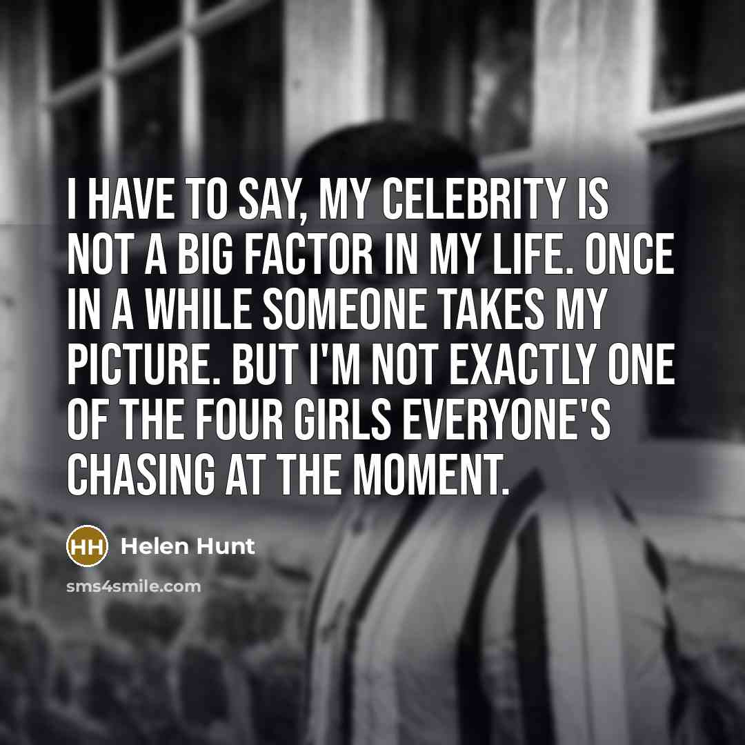 “I have to say, my celebrity is not a big…” quote by Helen Hunt