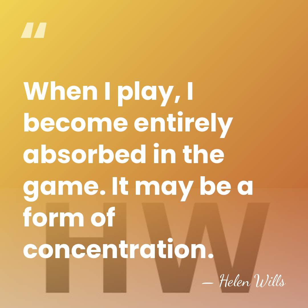When I play, I become entirely absorbed in the game. It may&hellip; - Helen Wills