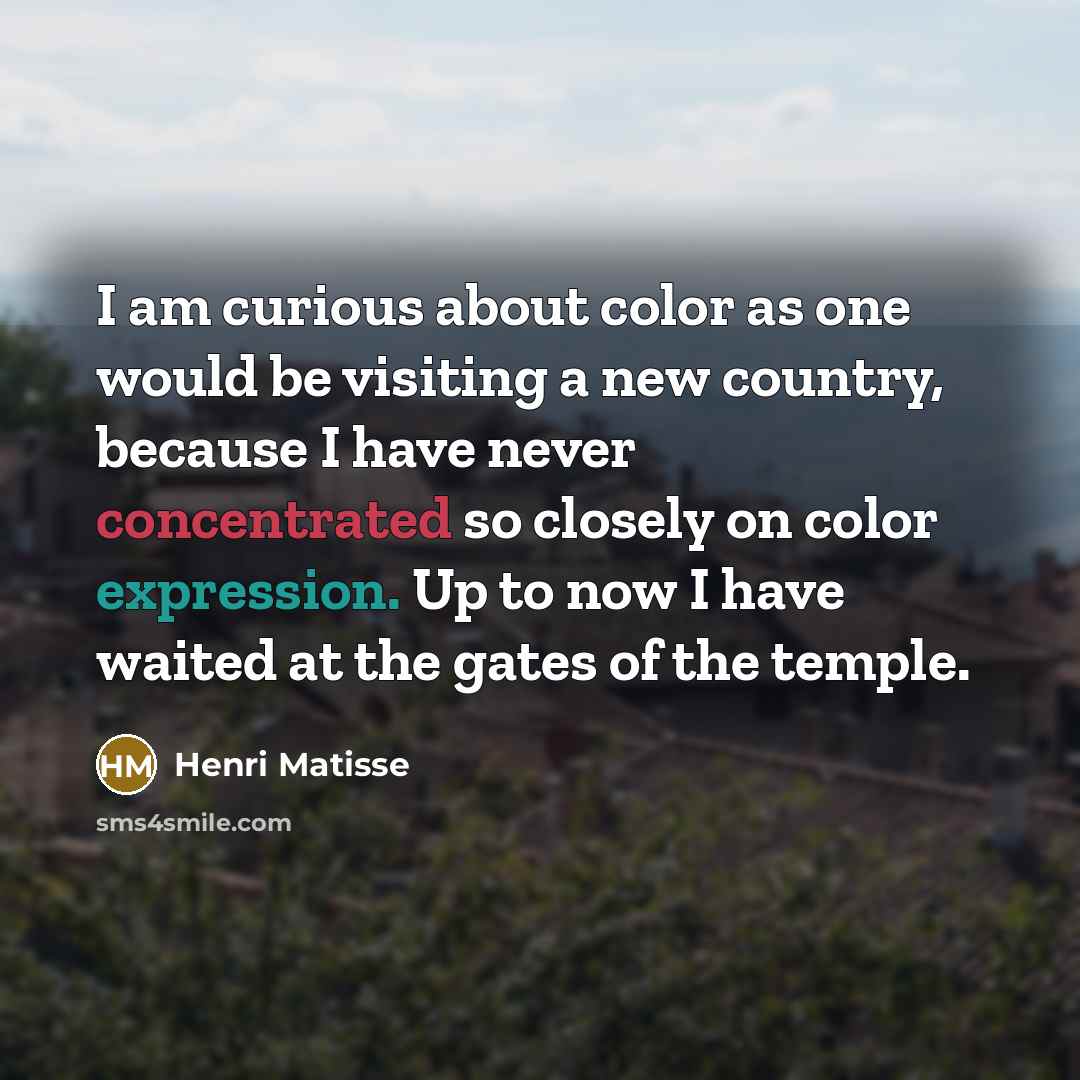 “I am curious about color as one would be visiting…” quote by Henri Matisse