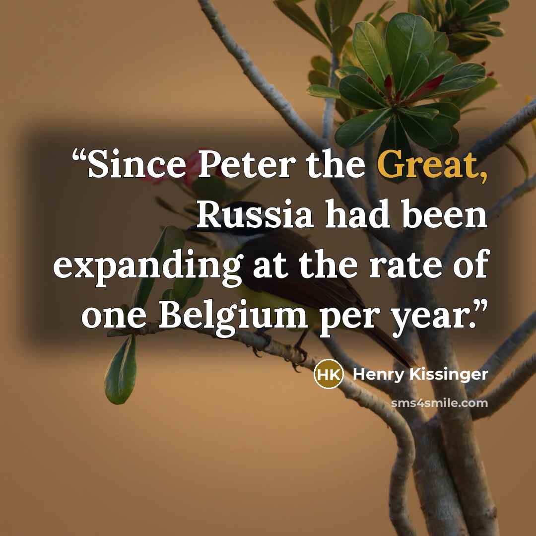 “Since Peter the Great, Russia had been expanding at the rate of one Belgium per year.” quote by Henry Kissinger