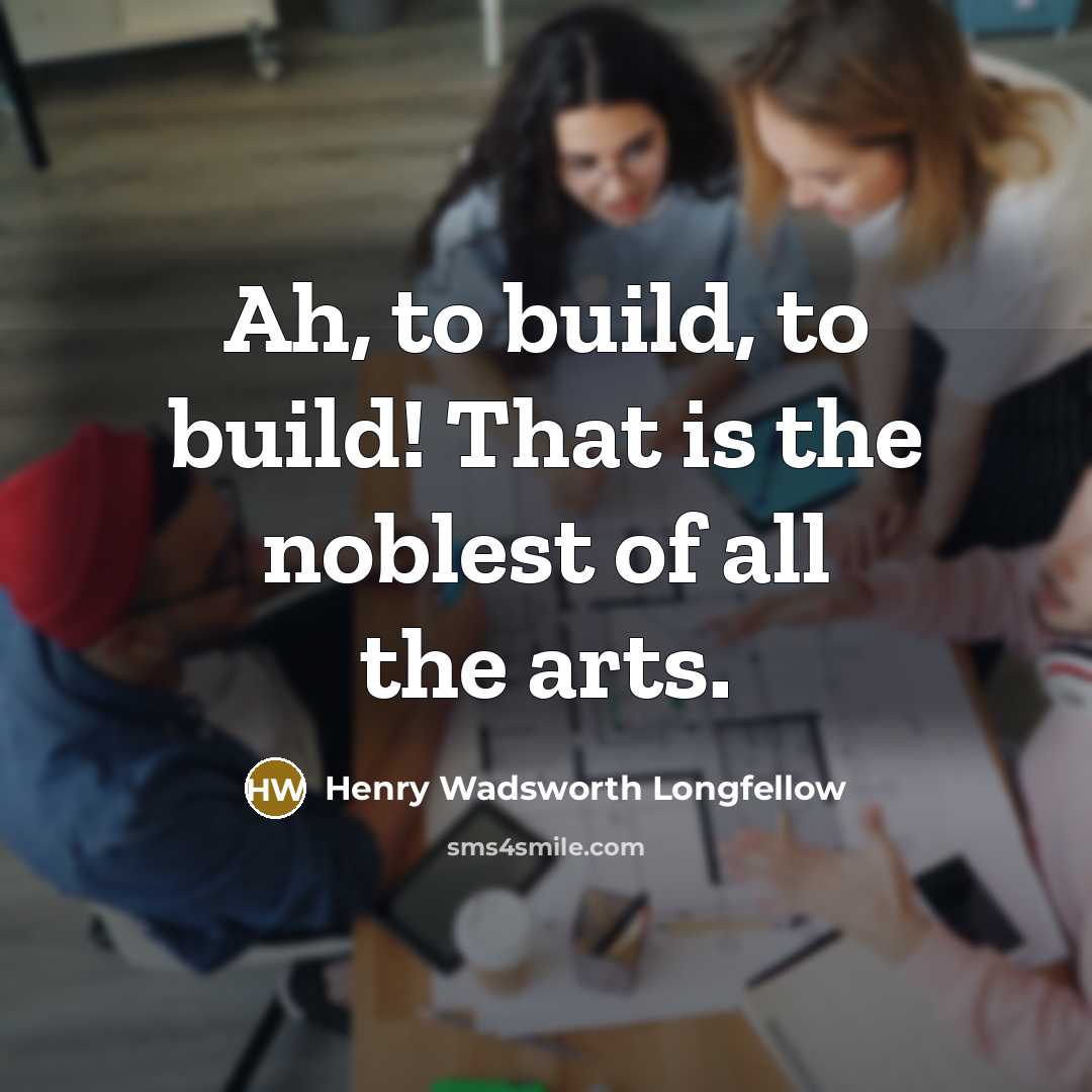 “Ah, to build, to build! That is the noblest of…” quote by Henry Wadsworth Longfellow