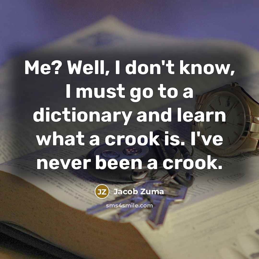 “Me? Well, I don't know, I must go to a dictionary and learn what a crook is. I've never been a crook.” quote by Jacob Zuma