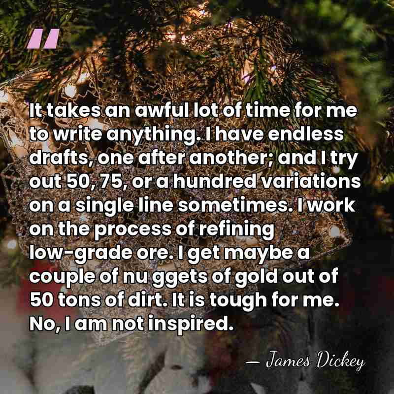 It takes an awful lot of time for me to write anything.&hellip; - James Dickey