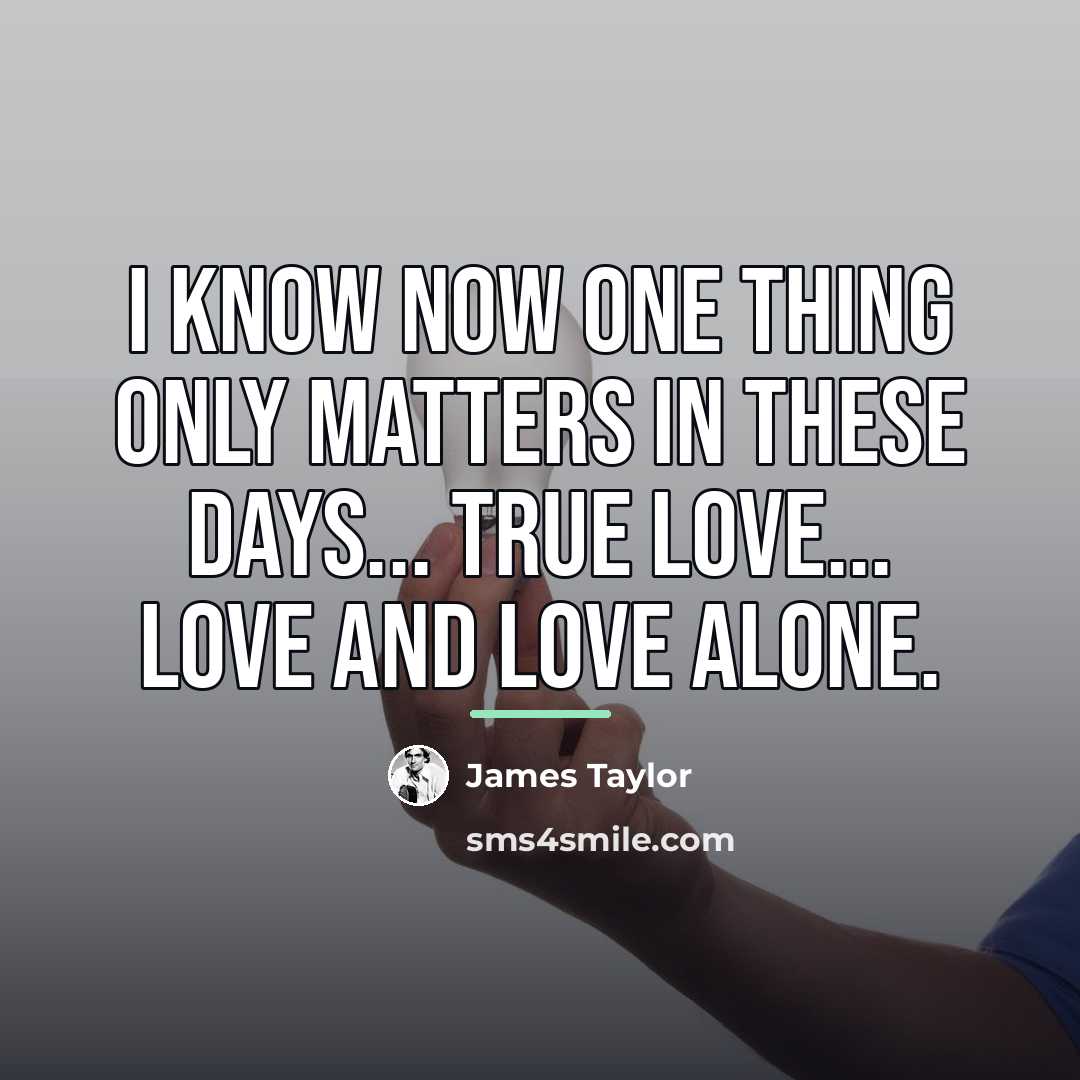 “I know now one thing only matters in these days...…” quote by James Taylor