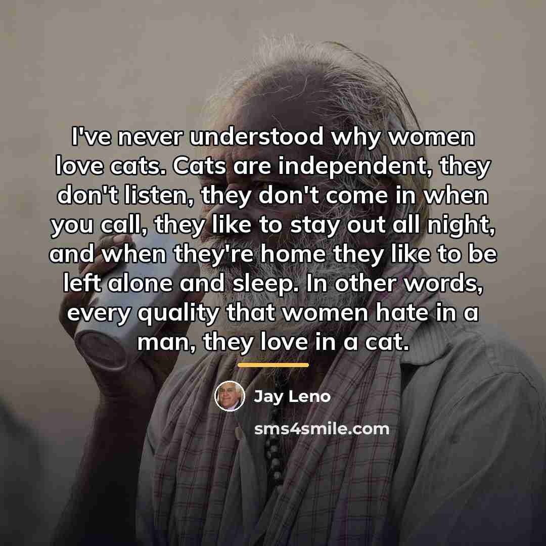 “I've never understood why women love cats. Cats are independent,…” quote by Jay Leno