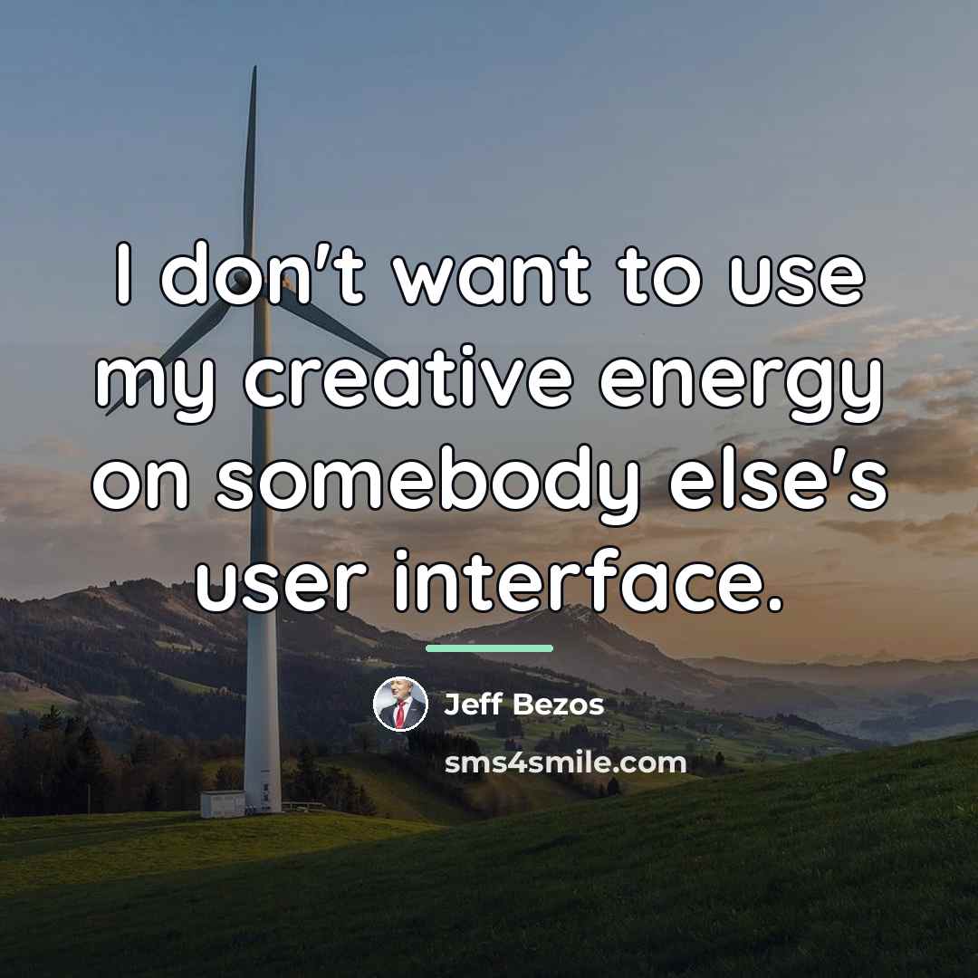 “I don't want to use my creative energy on somebody…” quote by Jeff Bezos