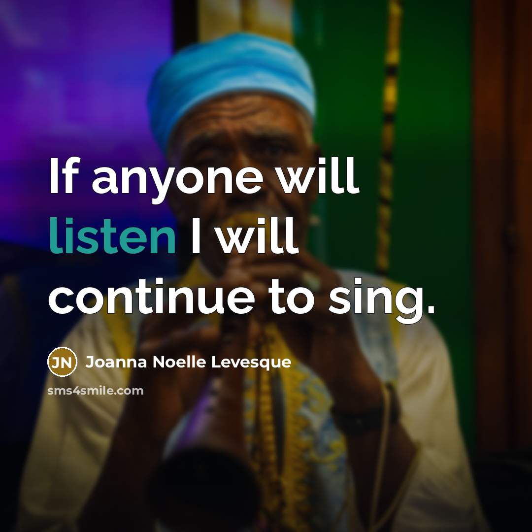 “If anyone will listen I will continue to sing.…” quote by Joanna Noelle Levesque